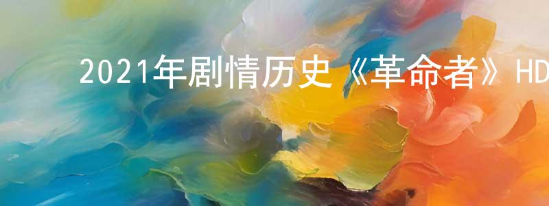﻿陈大庄发布﻿2021年剧情历史《革命者》HD国语中字迅雷下载_电影天堂